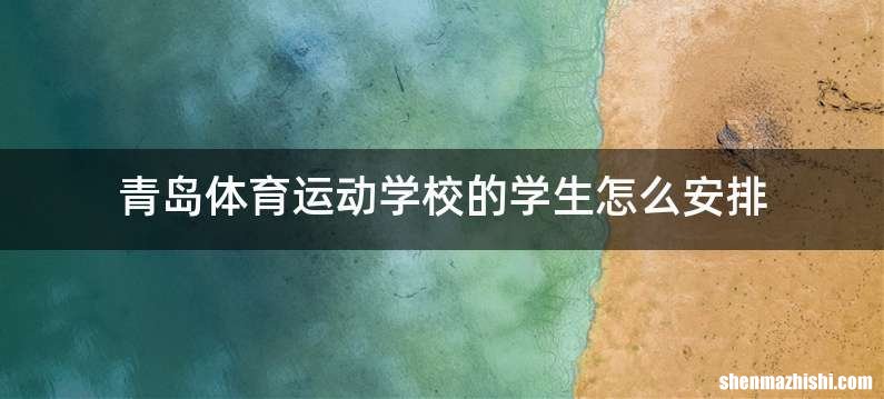 青岛体育运动学校的学生怎么安排