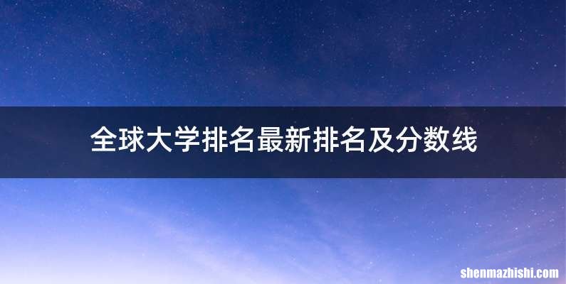 全球大学排名最新排名及分数线