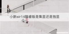 小新air14酷睿版是集显还是独显