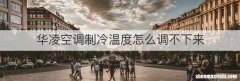 华凌空调制冷温度怎么调不下来