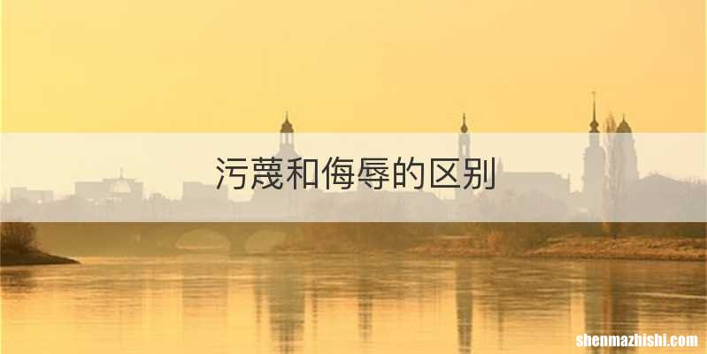 污蔑和侮辱的区别