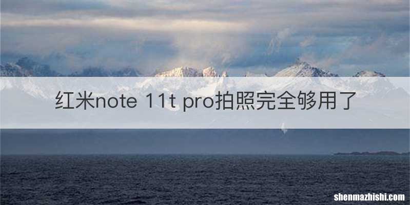 红米note 11t pro拍照完全够用了