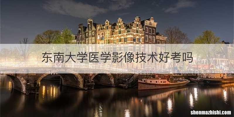 东南大学医学影像技术好考吗
