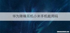 华为降噪耳机小米手机能用吗