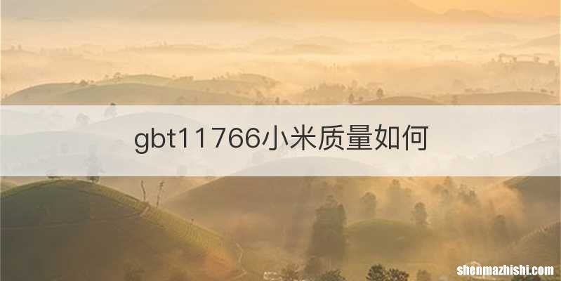 gbt11766小米质量如何
