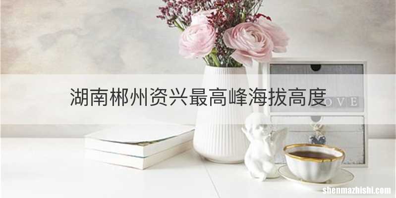 湖南郴州资兴最高峰海拔高度