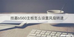 技嘉b560主板怎么设置风扇转速