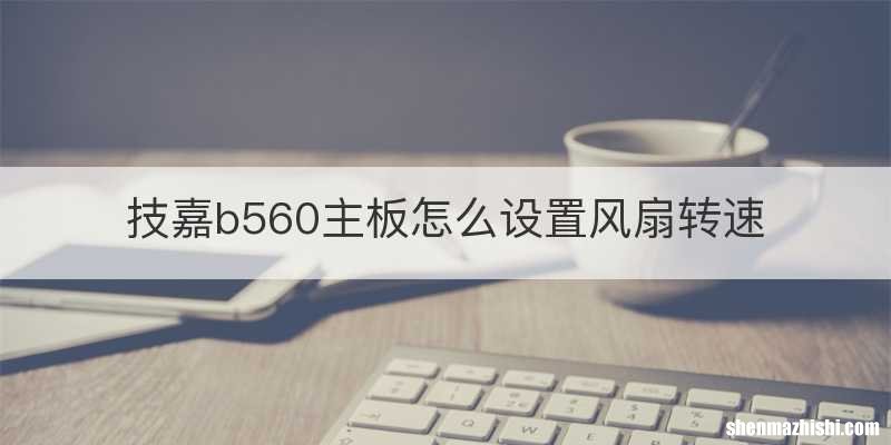 技嘉b560主板怎么设置风扇转速