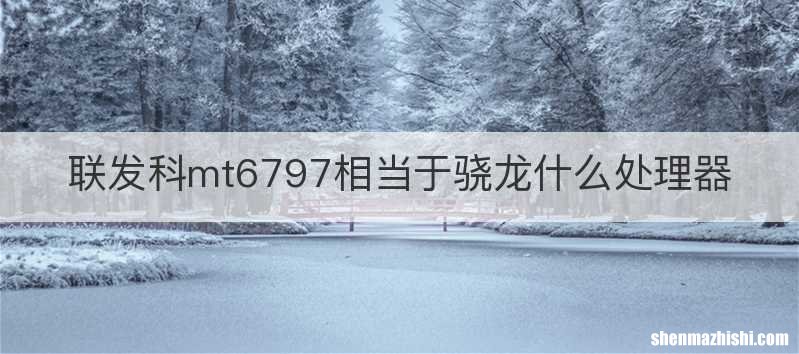联发科mt6797相当于骁龙什么处理器