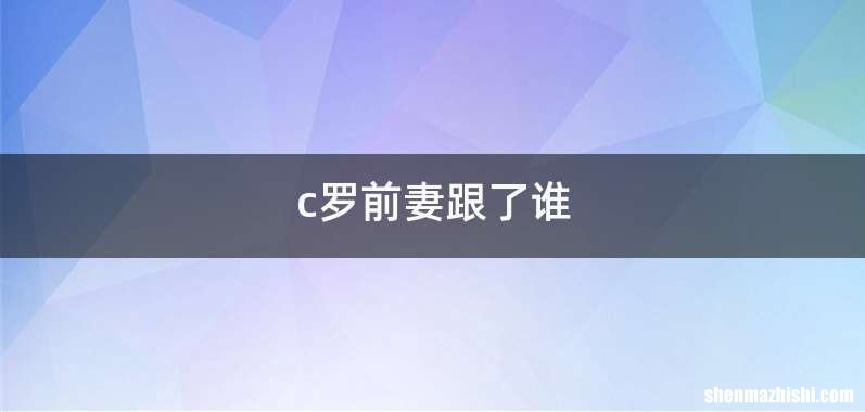 c罗前妻跟了谁
