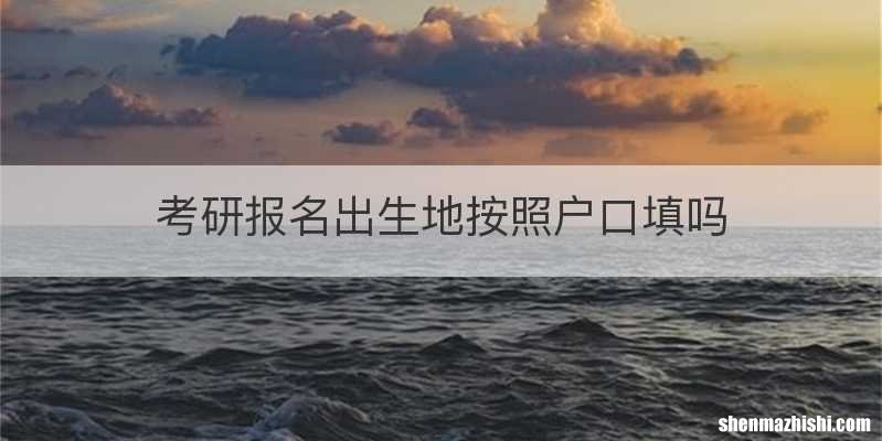 考研报名出生地按照户口填吗
