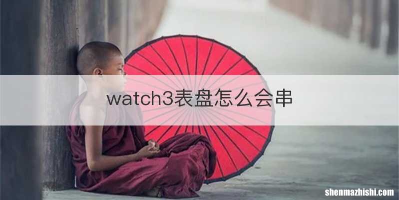 watch3表盘怎么会串
