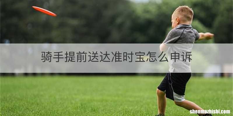 骑手提前送达准时宝怎么申诉