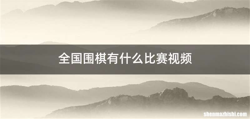 全国围棋有什么比赛视频