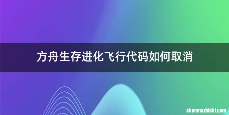 方舟生存进化飞行代码如何取消