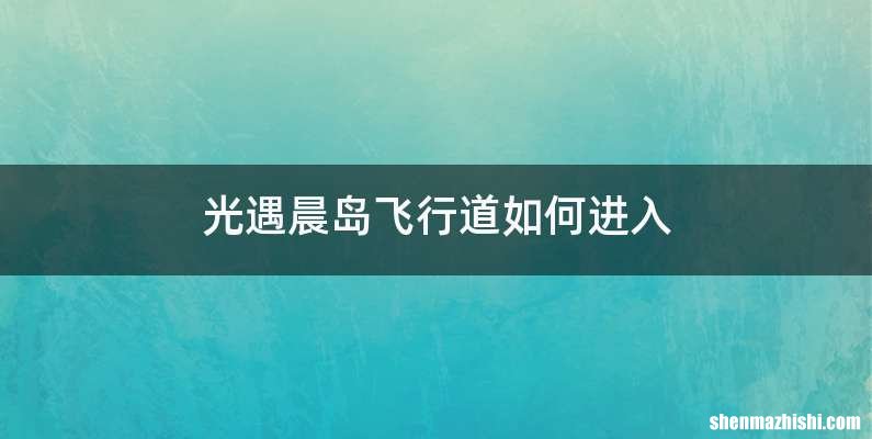 光遇晨岛飞行道如何进入
