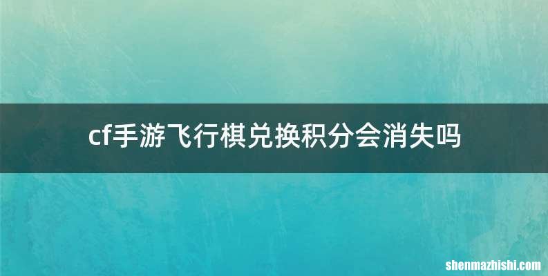 cf手游飞行棋兑换积分会消失吗