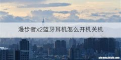 漫步者x2蓝牙耳机怎么开机关机