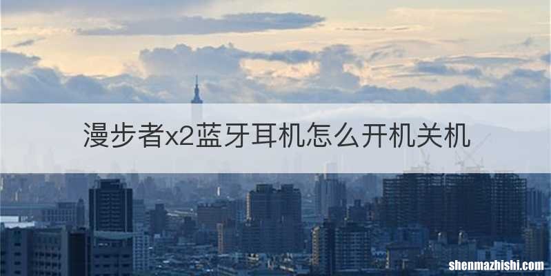 漫步者x2蓝牙耳机怎么开机关机