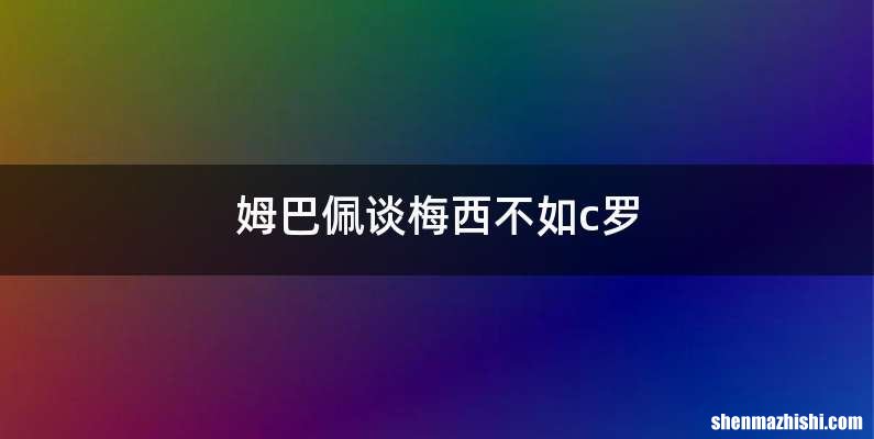 姆巴佩谈梅西不如c罗