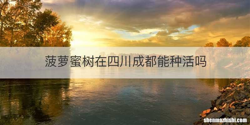 菠萝蜜树在四川成都能种活吗