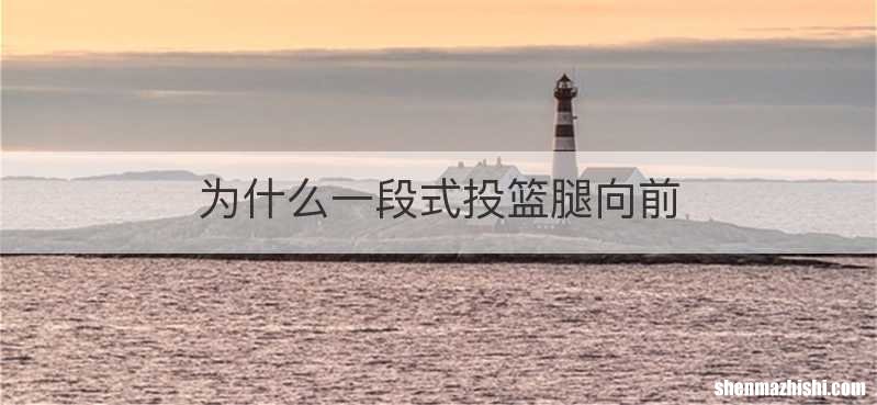 为什么一段式投篮腿向前