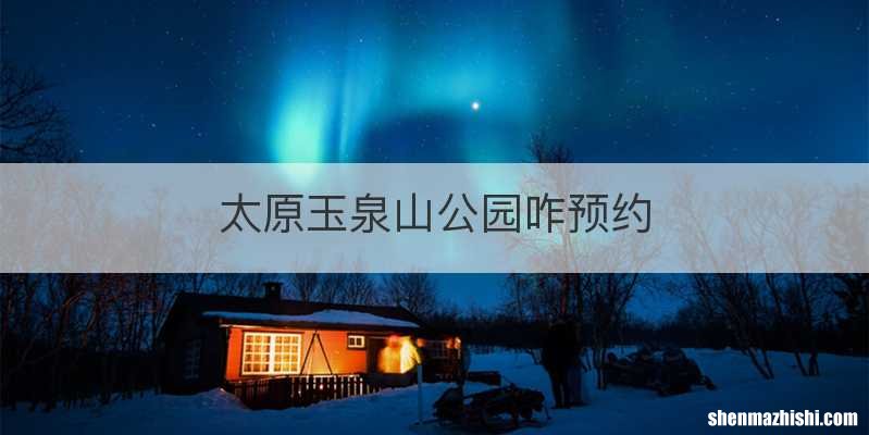 太原玉泉山公园咋预约