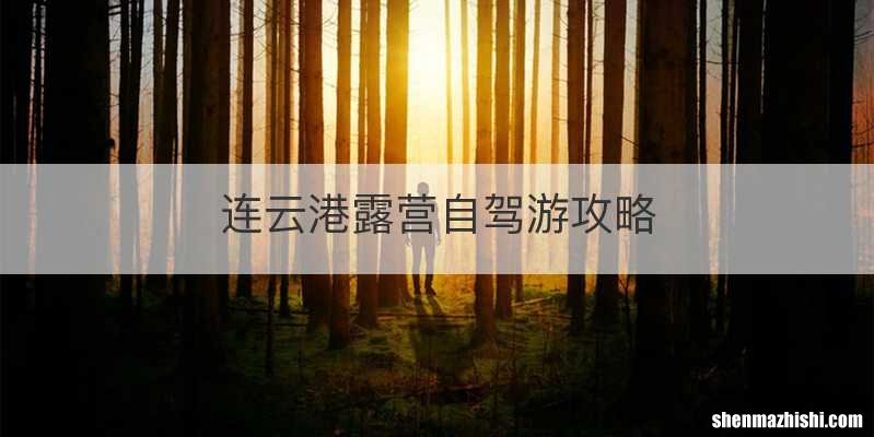 连云港露营自驾游攻略