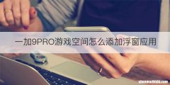 一加9PRO游戏空间怎么添加浮窗应用