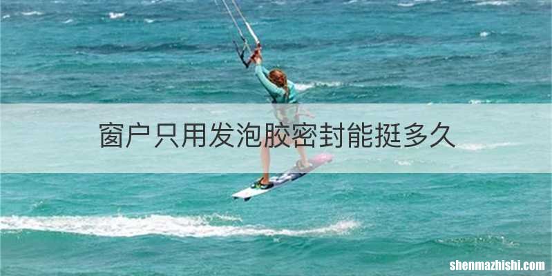 窗户只用发泡胶密封能挺多久