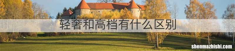 轻奢和高档有什么区别