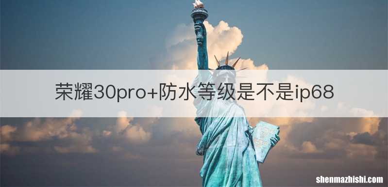 荣耀30pro+防水等级是不是ip68