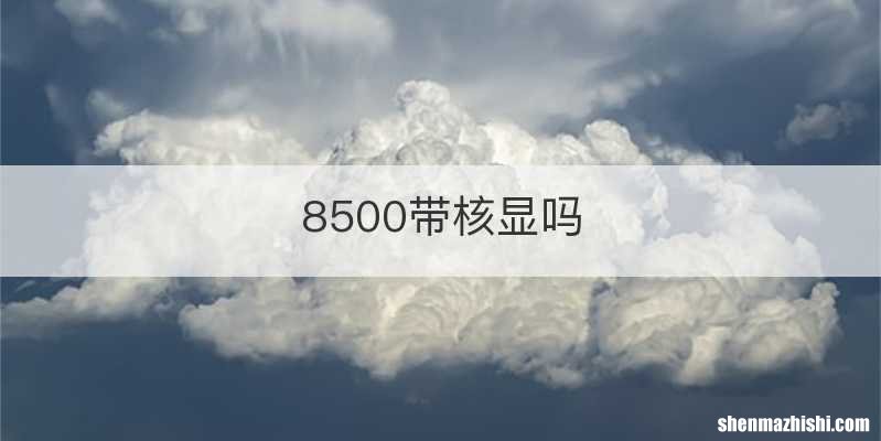 8500带核显吗