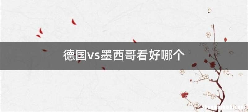 德国vs墨西哥看好哪个