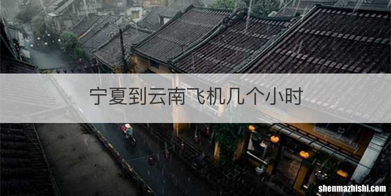 宁夏到云南飞机几个小时