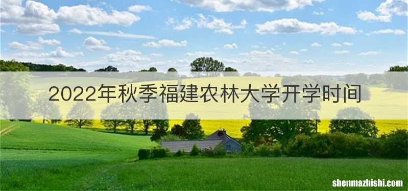 2022年秋季福建农林大学开学时间