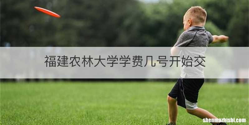 福建农林大学学费几号开始交