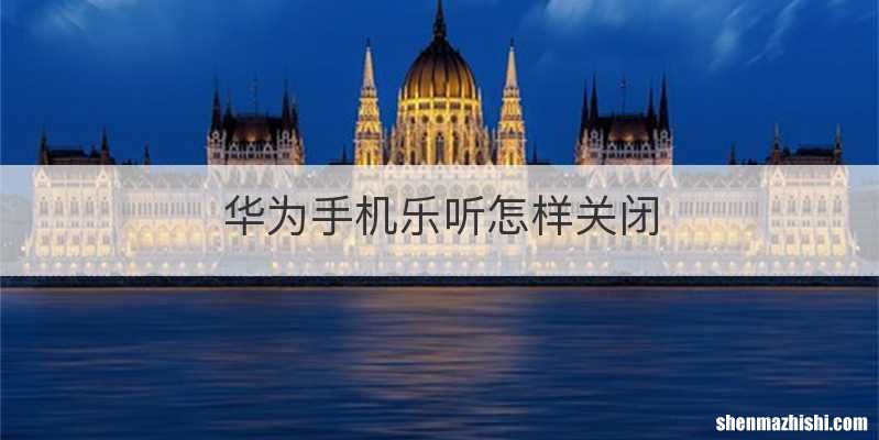 华为手机乐听怎样关闭