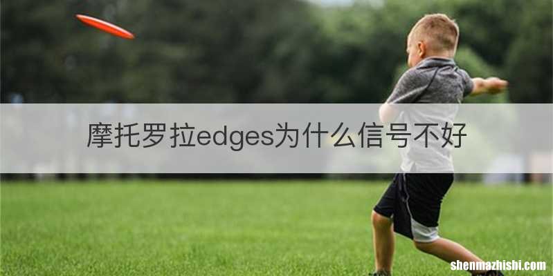 摩托罗拉edges为什么信号不好