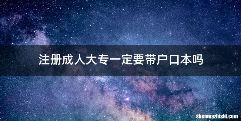 注册成人大专一定要带户口本吗