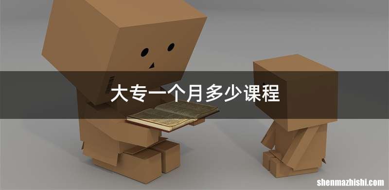 大专一个月多少课程