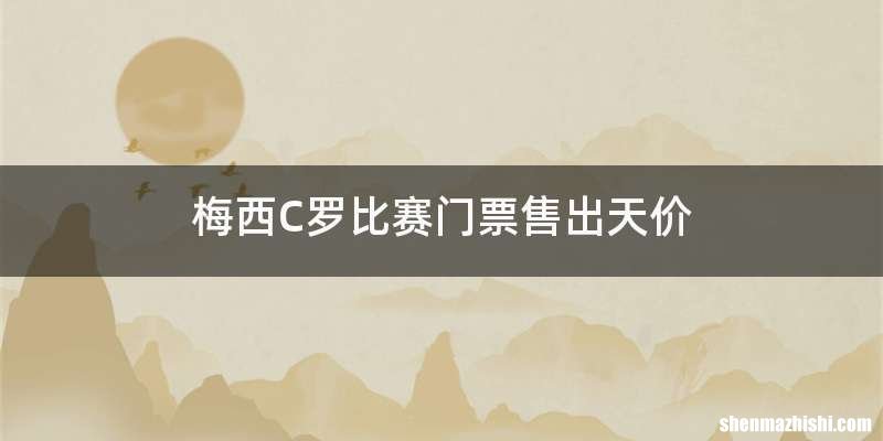梅西C罗比赛门票售出天价