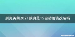 别克英朗2021款典范15自动落锁改装吗