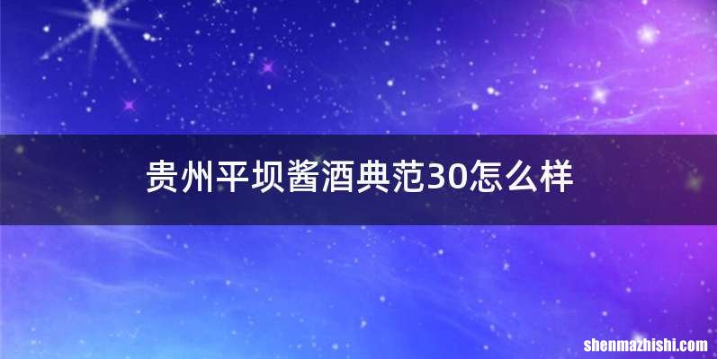 贵州平坝酱酒典范30怎么样