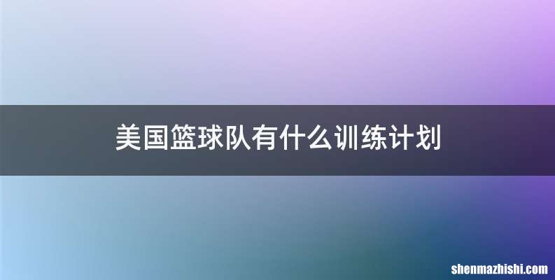 美国篮球队有什么训练计划