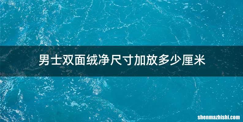 男士双面绒净尺寸加放多少厘米