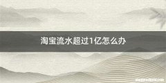淘宝流水超过1亿怎么办