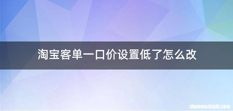 淘宝客单一口价设置低了怎么改