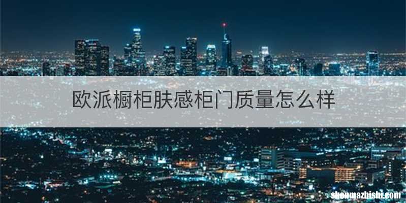 欧派橱柜肤感柜门质量怎么样