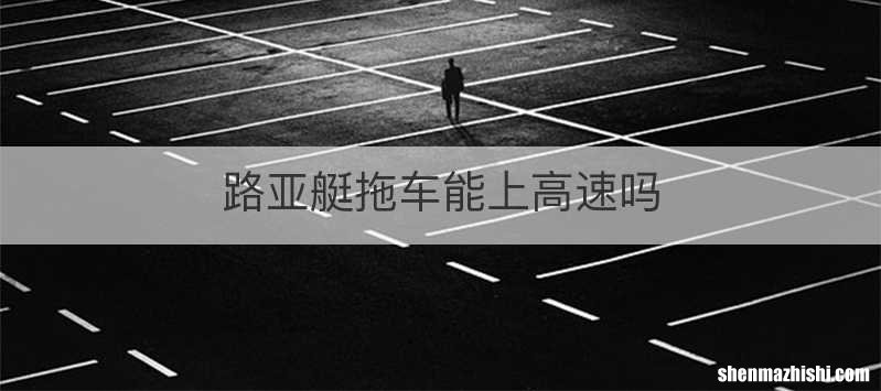 路亚艇拖车能上高速吗